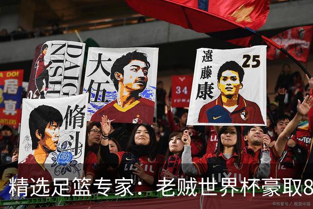 精选足篮专家：老贼世界杯豪取8连红！旺哥6连红